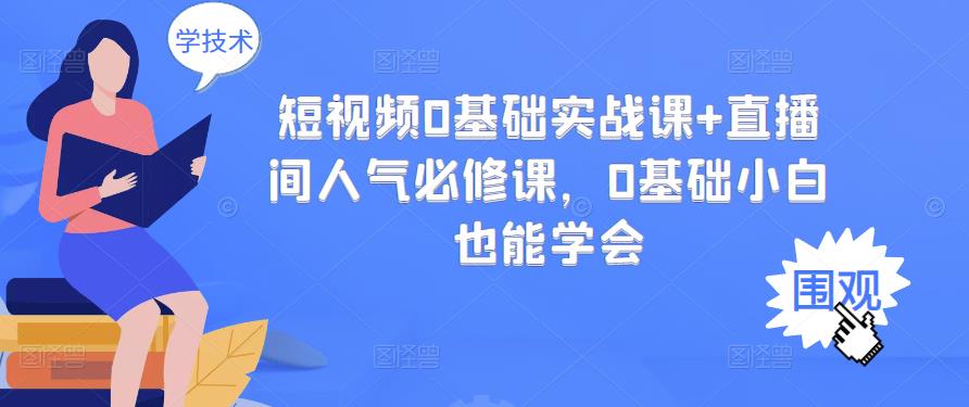 短视频0基础实战课+直播间人气必修课，0基础小白也能学会网创吧-网创项目资源站-副业项目-创业项目-搞钱项目创业吧
