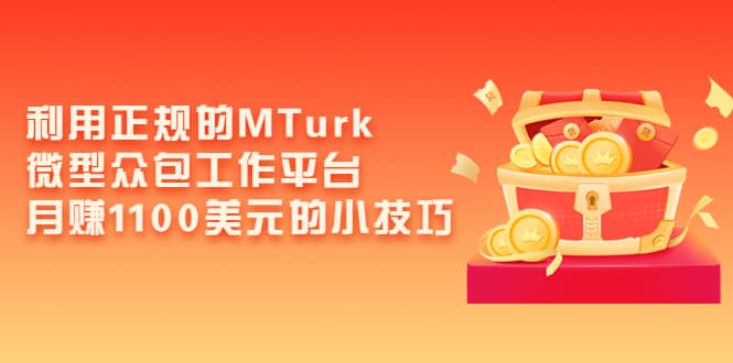 利用正规的MTurk微型众包工作平台，月赚1100美元的小技巧网创吧-网创项目资源站-副业项目-创业项目-搞钱项目创业吧