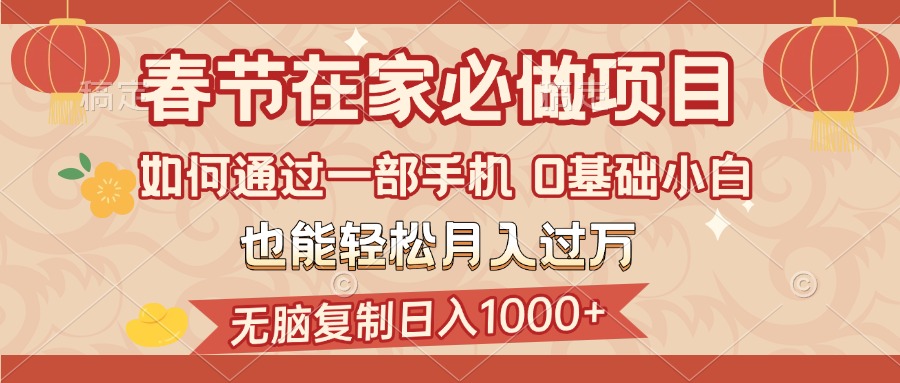 春节在家如何通过一部手机，无脑复制日入1000+，0基础小白也能轻松月入过万网创吧-网创项目资源站-副业项目-创业项目-搞钱项目创业吧