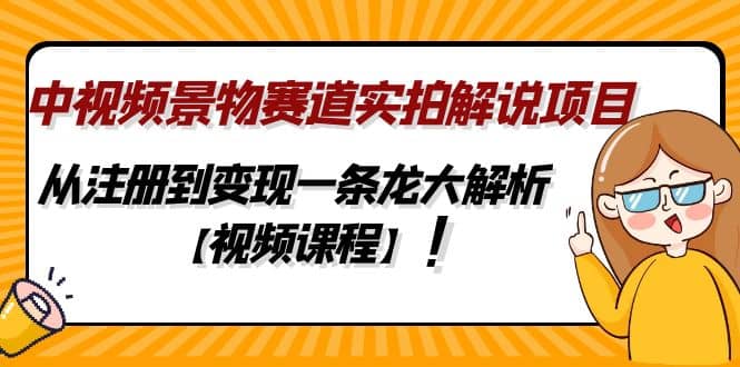 中视频景物赛道实拍解说项目，从注册到变现一条龙大解析【视频课程】网创吧-网创项目资源站-副业项目-创业项目-搞钱项目创业吧