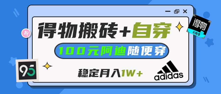 【得物】鞋服搬砖,自穿阿迪100+,一单50-500+,小白轻松上手,月入1W+网创吧-网创项目资源站-副业项目-创业项目-搞钱项目创业吧
