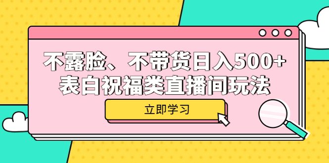 不露脸、不带货日入500+的表白祝福类直播间玩法网创吧-网创项目资源站-副业项目-创业项目-搞钱项目创业吧