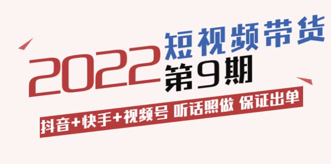 短视频带货第9期：抖音+快手+视频号 听话照做 保证出单（价值3299元)网创吧-网创项目资源站-副业项目-创业项目-搞钱项目创业吧