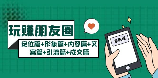 玩赚朋友圈系统课：定位篇+形象篇+内容篇+文案篇+引流篇+成交篇网创吧-网创项目资源站-副业项目-创业项目-搞钱项目创业吧