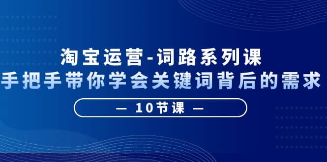 淘宝运营-词路系列课：手把手带你学会关键词背后的需求（10节课）网创吧-网创项目资源站-副业项目-创业项目-搞钱项目创业吧