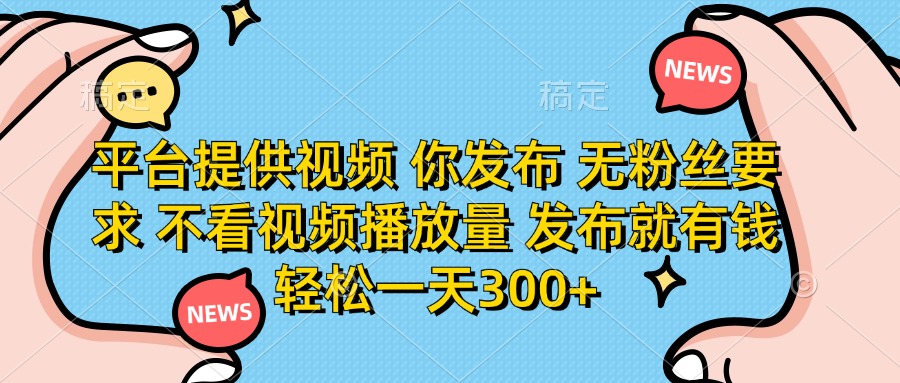 平台提供视频，你发布  无粉丝要求，不看视频播放量，发布就有钱，轻松一天300+网创吧-网创项目资源站-副业项目-创业项目-搞钱项目创业吧