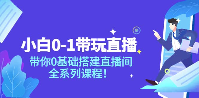 小白0-1带玩玩直播：带你0基础搭建直播间，全系列课程网创吧-网创项目资源站-副业项目-创业项目-搞钱项目创业吧