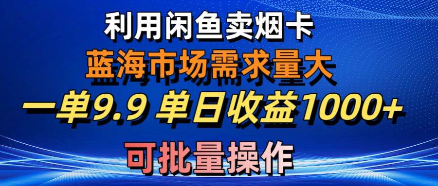 利用咸鱼卖烟卡，蓝海市场需求量大，一单9.9单日收益1000+，可批量操作网创吧-网创项目资源站-副业项目-创业项目-搞钱项目创业吧