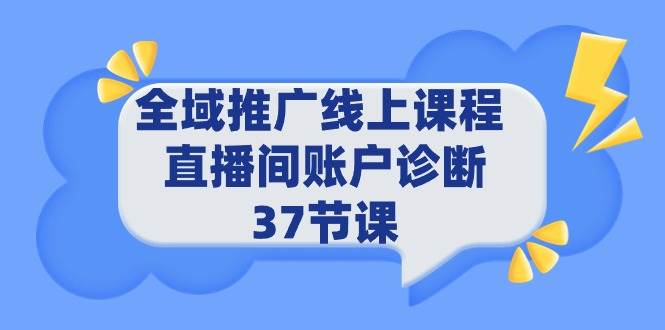 全域推广线上课程 _ 直播间账户诊断 37节课网创吧-网创项目资源站-副业项目-创业项目-搞钱项目创业吧