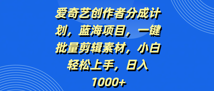 爱奇艺创作者分成计划，蓝海项目，一键批量剪辑素材，小白轻松上手，日入1000+网创吧-网创项目资源站-副业项目-创业项目-搞钱项目创业吧