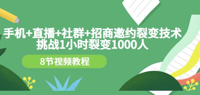 手机+直播+社群+招商邀约裂变技术：挑战1小时裂变1000人（8节视频教程）网创吧-网创项目资源站-副业项目-创业项目-搞钱项目创业吧