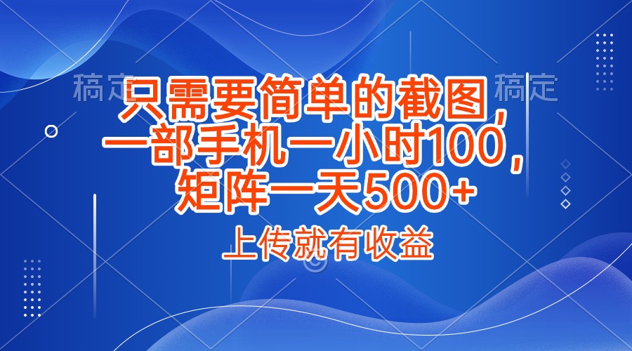 只需要简单的截图，上传就能有收益，一部手机不限地方不限时间，一小时100，矩阵放大一天500+网创吧-网创项目资源站-副业项目-创业项目-搞钱项目创业吧
