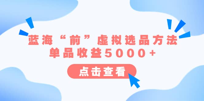 某公众号付费文章《蓝海“前”虚拟选品方法：单品收益5000+》网创吧-网创项目资源站-副业项目-创业项目-搞钱项目创业吧