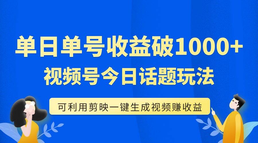 单号单日收益1000+，视频号今日话题玩法，可利用剪映一键生成视频网创吧-网创项目资源站-副业项目-创业项目-搞钱项目创业吧