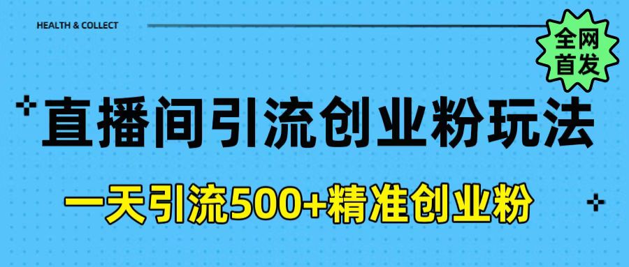 直播间引流创业粉玩法，一天轻松引流500+精准创业粉网创吧-网创项目资源站-副业项目-创业项目-搞钱项目创业吧