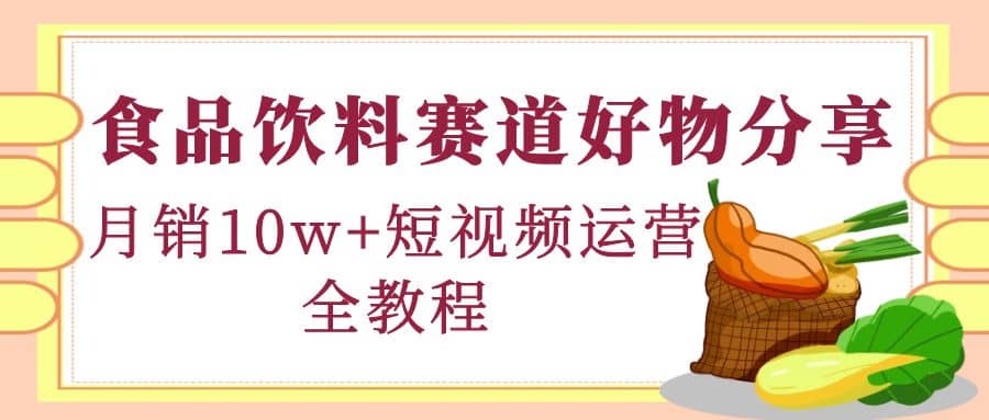 食品饮料赛道好物分享，短视频运营全教程网创吧-网创项目资源站-副业项目-创业项目-搞钱项目创业吧