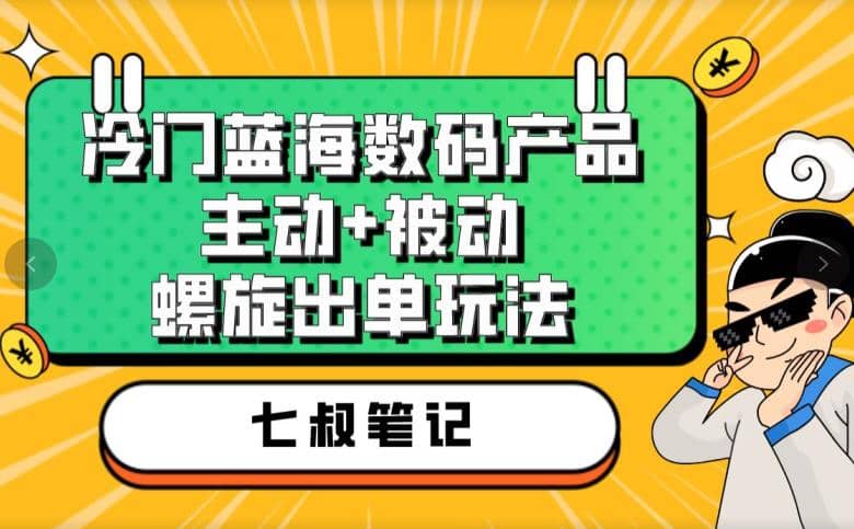 七叔冷门蓝海数码产品，主动+被动螺旋出单玩法，每天百分百出单网创吧-网创项目资源站-副业项目-创业项目-搞钱项目创业吧