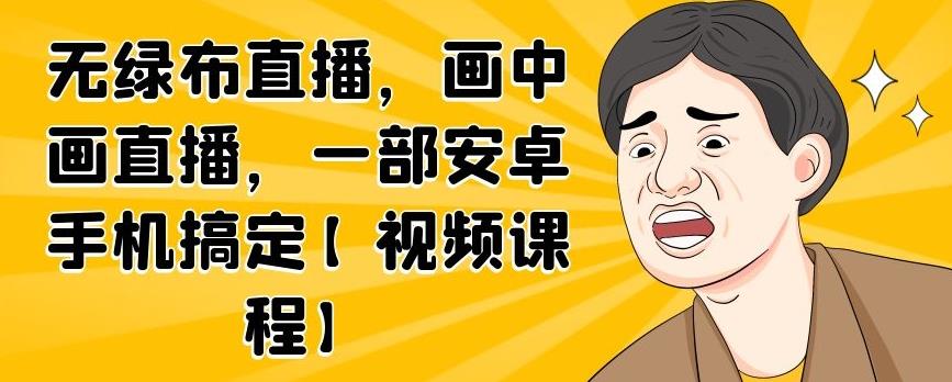 无绿布直播，画中画直播，一部安卓手机搞定【视频课程】网创吧-网创项目资源站-副业项目-创业项目-搞钱项目创业吧