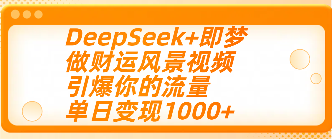 用DeepSeek+即梦制作财运风景视频，引爆你的流量，单日变现1000+网创吧-网创项目资源站-副业项目-创业项目-搞钱项目创业吧