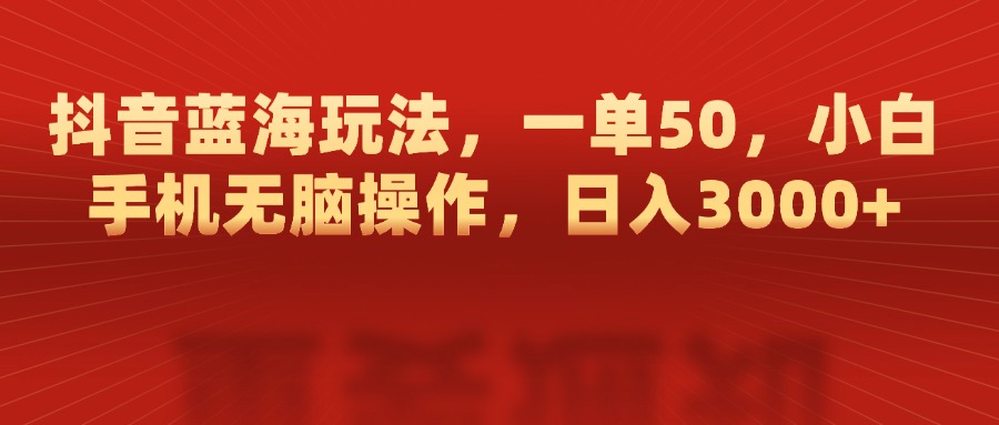 抖音蓝海玩法，一单50，小白手机无脑操作，日入3000+网创吧-网创项目资源站-副业项目-创业项目-搞钱项目创业吧