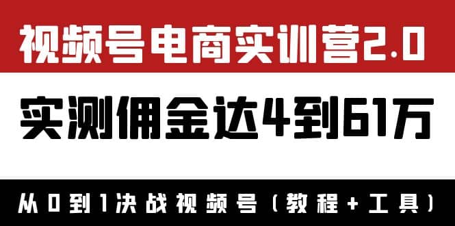 外面收费1900×视频号电商实训营2.0：实测佣金达4到61万（教程+工具）网创吧-网创项目资源站-副业项目-创业项目-搞钱项目创业吧