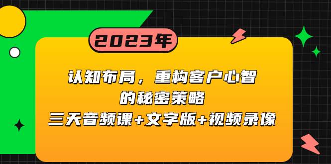 认知布局，重构客户心智的秘密策略三天音频课+文字版+视频录像网创吧-网创项目资源站-副业项目-创业项目-搞钱项目创业吧