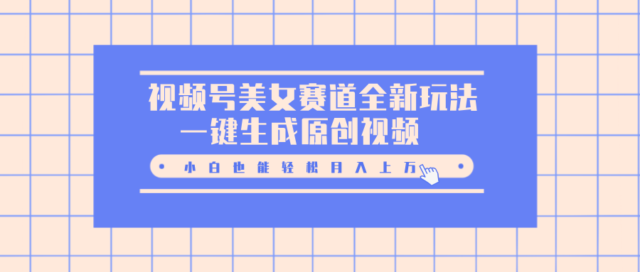 视频号美女赛道全新玩法，一键生成原创视频，小白也能轻松月入上万网创吧-网创项目资源站-副业项目-创业项目-搞钱项目创业吧