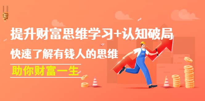 提升财富思维学习+认知破局：快速了解有钱人的思维，助你财富一生网创吧-网创项目资源站-副业项目-创业项目-搞钱项目创业吧