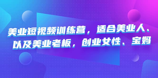 美业短视频训练营，适合美业人、以及美业老板，创业女性、宝妈网创吧-网创项目资源站-副业项目-创业项目-搞钱项目创业吧