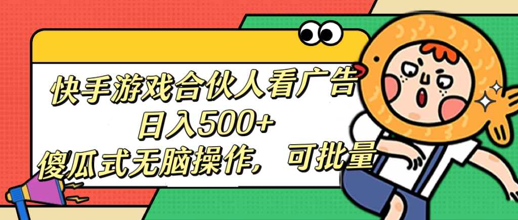 快手游戏合伙人看广告，日入500+ 傻瓜式无脑操作，可批量网创吧-网创项目资源站-副业项目-创业项目-搞钱项目创业吧