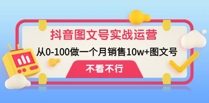 抖音图文号实战运营教程：从0-100做一个月销售10w+图文号网创吧-网创项目资源站-副业项目-创业项目-搞钱项目创业吧