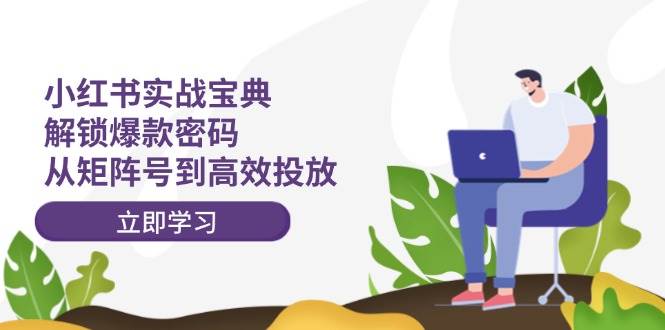小红书实战宝典：解锁爆款密码，从矩阵号到高效投放网创吧-网创项目资源站-副业项目-创业项目-搞钱项目创业吧