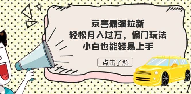 京喜最强拉新，轻松月入过万，偏门玩法，小白也能轻易上手网创吧-网创项目资源站-副业项目-创业项目-搞钱项目创业吧