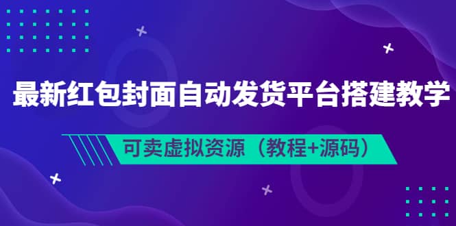 最新红包封面自动发货平台搭建教学，可卖虚拟资源（教程+源码）网创吧-网创项目资源站-副业项目-创业项目-搞钱项目创业吧