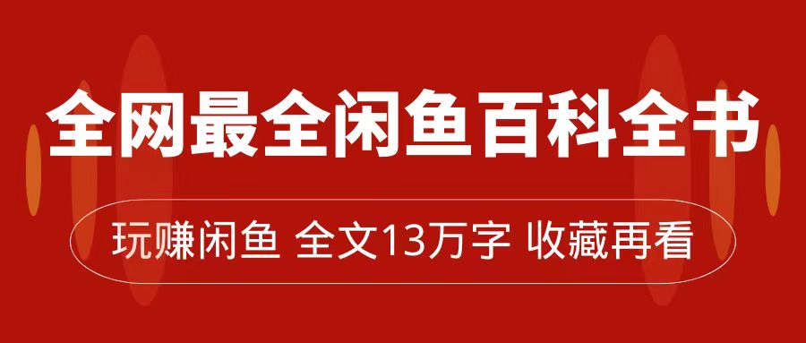 全网最全闲鱼百科全书，全文13万字左右，带你玩赚闲鱼卖货，从0到月入过万网创吧-网创项目资源站-副业项目-创业项目-搞钱项目创业吧