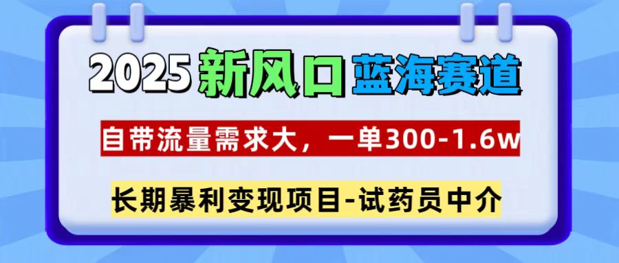 2025新风口蓝海赛道，一单300~1.6w，自带流量需求大，试药员中介网创吧-网创项目资源站-副业项目-创业项目-搞钱项目创业吧