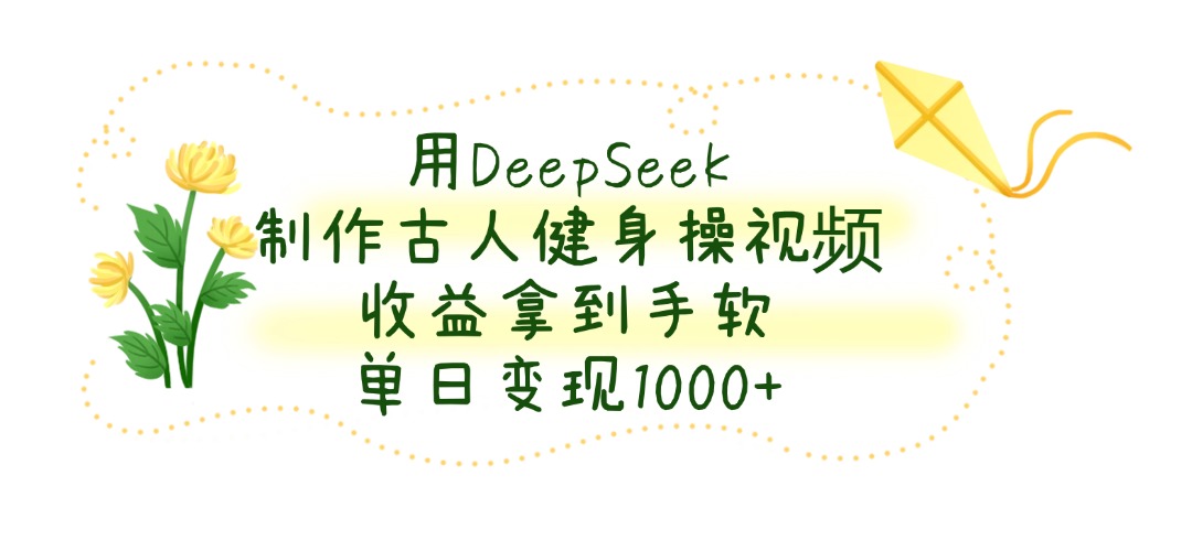 用DeepSeek制作古人健身操视频，单日变现1000+，收益拿到手软网创吧-网创项目资源站-副业项目-创业项目-搞钱项目创业吧