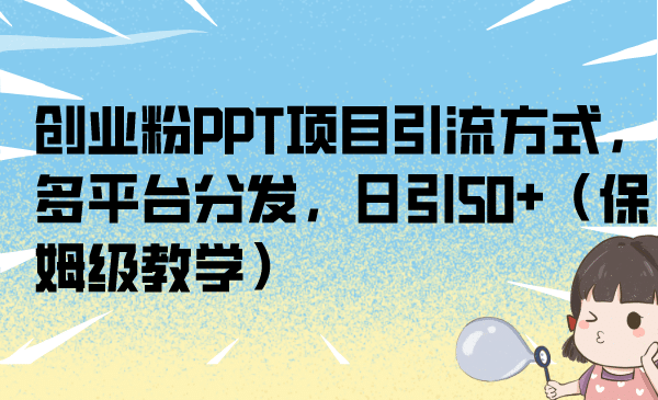 创业粉PPT项目引流方式，多平台分发，日引50+（保姆级教学）网创吧-网创项目资源站-副业项目-创业项目-搞钱项目创业吧