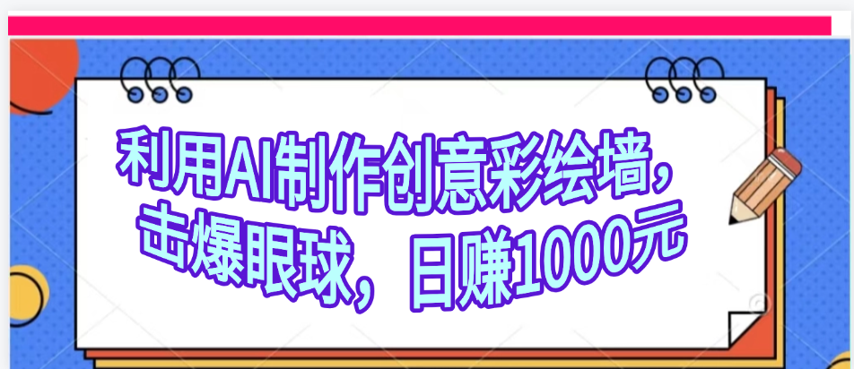 利用AI制作创意彩绘墙，流量200万，日变现1000元网创吧-网创项目资源站-副业项目-创业项目-搞钱项目创业吧