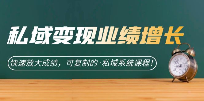 私域·变现业绩增长：快速放大成绩，可复制的·私域系统课程网创吧-网创项目资源站-副业项目-创业项目-搞钱项目创业吧
