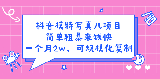 抖音模特写真儿项目，简单粗暴来钱快，一个月2w，可规模化复制（附全套资料）网创吧-网创项目资源站-副业项目-创业项目-搞钱项目创业吧