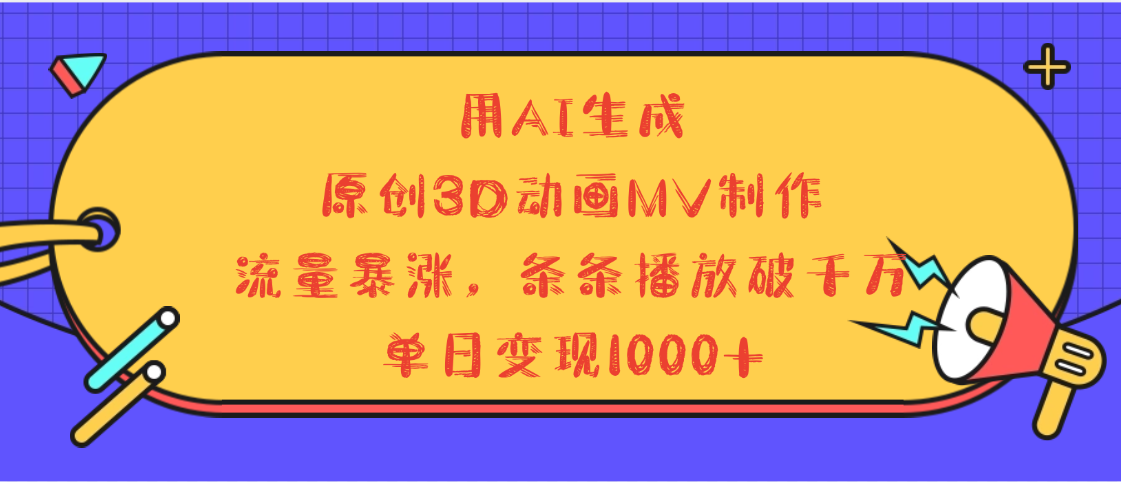 用AI生成，3D动画MV制作，流量暴涨，条条播放量破千万，单日变现1000+网创吧-网创项目资源站-副业项目-创业项目-搞钱项目创业吧