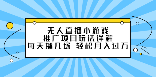 无人直播小游戏推广项目玩法详解【视频课程】网创吧-网创项目资源站-副业项目-创业项目-搞钱项目创业吧