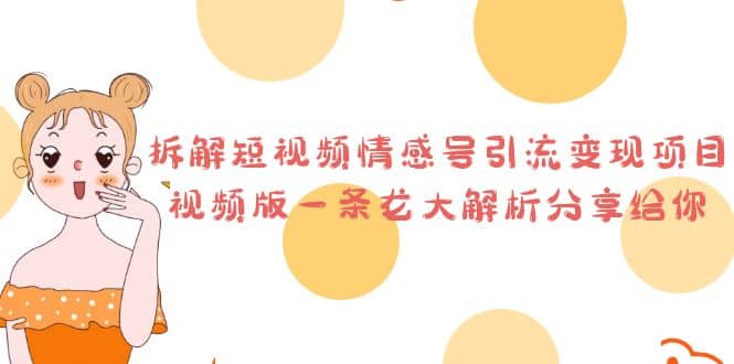 拆解短视频情感号引流变现项目，视频版一条龙大解析分享给你网创吧-网创项目资源站-副业项目-创业项目-搞钱项目创业吧