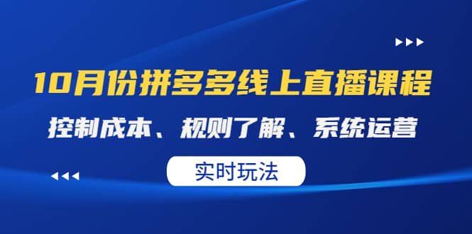 某收费10月份拼多多线上直播课： 控制成本、规则了解、系统运营。实时玩法网创吧-网创项目资源站-副业项目-创业项目-搞钱项目创业吧