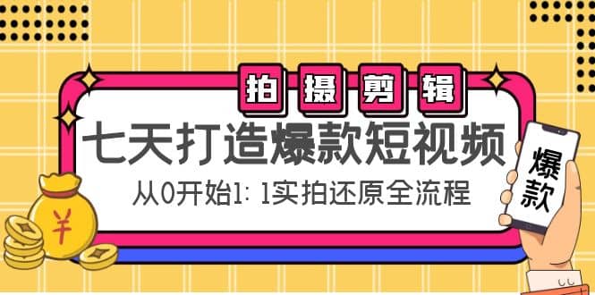 七天打造爆款短视频：拍摄+剪辑实操，从0开始1:1实拍还原实操全流程网创吧-网创项目资源站-副业项目-创业项目-搞钱项目创业吧