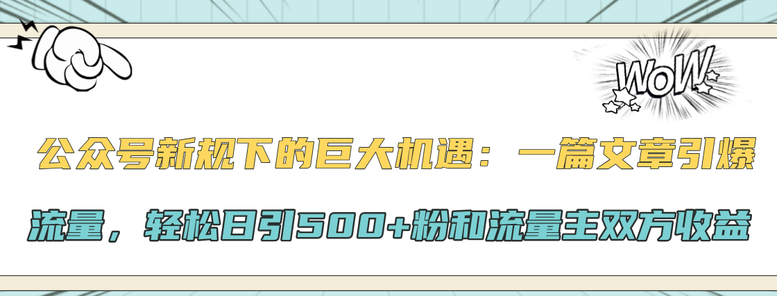 公众号新规下的巨大机遇：轻松日引500+粉和流量主双方收益，一篇文章引爆流量网创吧-网创项目资源站-副业项目-创业项目-搞钱项目创业吧