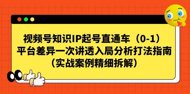 视频号知识IP起号直通车（0-1），平台差异一次讲透入局分析打法指南（实战案例精细拆解）网创吧-网创项目资源站-副业项目-创业项目-搞钱项目创业吧
