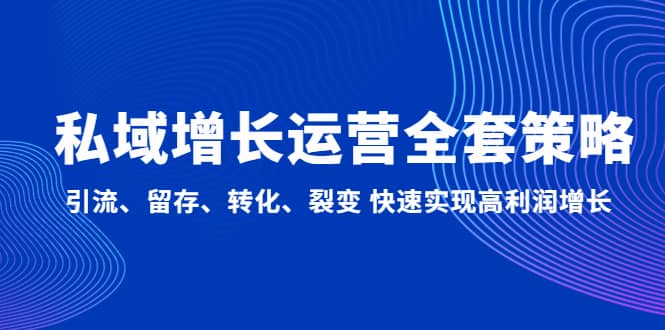 私域增长运营全套策略：引流、留存、转化、裂变 快速实现高利润增长网创吧-网创项目资源站-副业项目-创业项目-搞钱项目创业吧