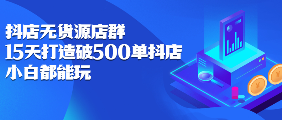 抖店无货源店群，15天打造破500单抖店无货源店群玩法网创吧-网创项目资源站-副业项目-创业项目-搞钱项目创业吧